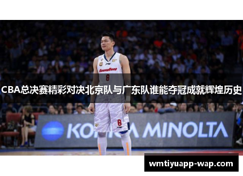 CBA总决赛精彩对决北京队与广东队谁能夺冠成就辉煌历史